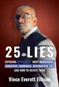 Title: 25 Lies: Exposing Democrats' Most Dangerous, Seductive, Damnable, Destructive Lies and How to Refute Them, Author: Vince Everett Ellison