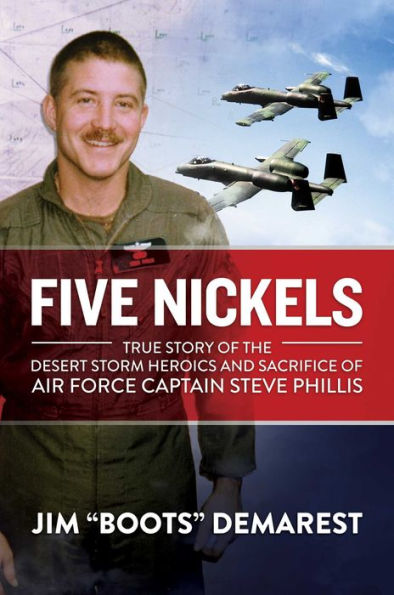 Five Nickels: True Story of the Desert Storm Heroics and Sacrifice Air Force Captain Steve Phillis