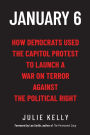 January 6: How Democrats Used the Capitol Protest to Launch a War on Terror Against the Political Right: