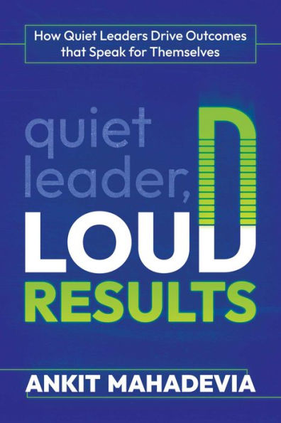 Quiet Leader, Loud Results: How Leaders Drive Outcomes that Speak for Themselves