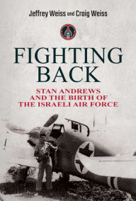 Title: Fighting Back: Stan Andrews and the Birth of the Israeli Air Force, Author: Jeffrey Weiss