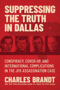 Free to download bookd Suppressing the Truth in Dallas: Conspiracy, Cover-Up, and International Complications in the JFK Assassination Case by Charles Brandt, Charles Brandt