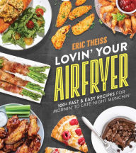 Title: Lovin' Your Air Fryer: 100+ Fast & Easy Recipes for Mornin' to Late-Night Munchin', Author: Eric Theiss