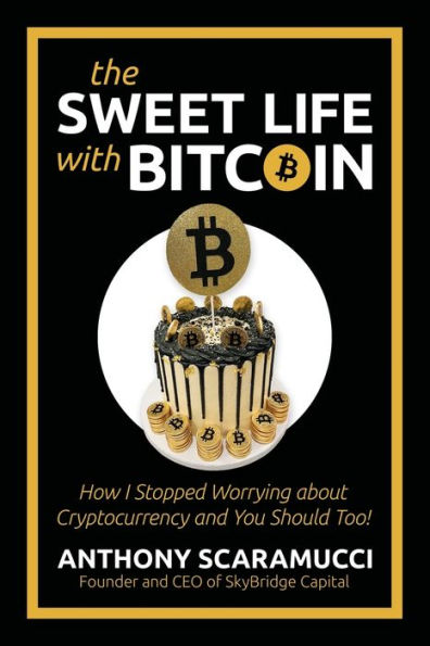 The Sweet Life with Bitcoin: How I Stopped Worrying about Cryptocurrency and You Should Too!: