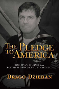 Title: The Pledge to America: One Man's Journey from Political Prisoner to U.S. Navy SEAL, Author: Drago Dzieran
