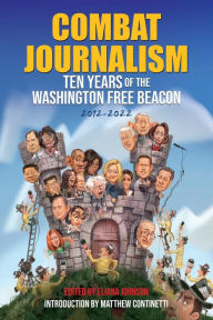 Title: Combat Journalism: Ten Years of the Washington Free Beacon, 2012-2022:, Author: The Washington Free Beacon Staff