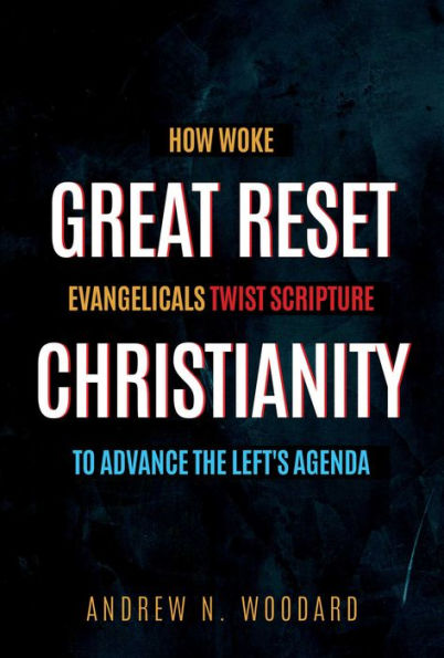 Great Reset Christianity: How Woke Evangelicals Twist Scripture to Advance the Left's Agenda