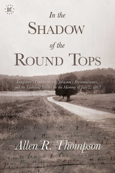 the Shadow of Round Tops: Longstreet's Countermarch, Johnston's Reconnaissance, and Enduring Battles for Memory July 2, 1863