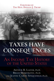 Title: Taxes Have Consequences: An Income Tax History of the United States, Author: Arthur B. Laffer Ph.D.