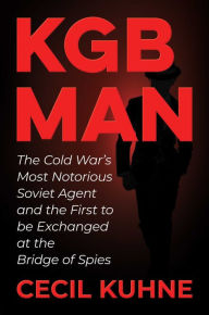 Title: KGB Man: The Cold War's Most Notorious Soviet Agent and the First to be Exchanged at the Bridge of Spies, Author: Cecil Kuhne