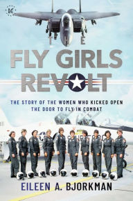 Download free it books in pdf format The Fly Girls Revolt: The Story of the Women Who Kicked Open the Door to Fly in Combat (English Edition) MOBI 9781637585948 by Eileen A. Bjorkman, Eileen A. Bjorkman
