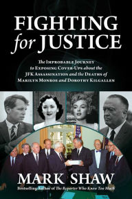 Title: Fighting for Justice: The Improbable Journey to Exposing Cover-Ups about the JFK Assassination and the Deaths of Marilyn Monroe and Dorothy Kilgallen, Author: Mark Shaw