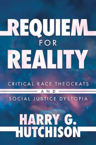 Free ebooks for mobipocket download Requiem for Reality: Critical Race Theocrats and Social Justice Dystopia DJVU FB2 CHM 9781637586556 by Harry G. Hutchison, Harry G. Hutchison English version