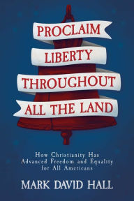 Free guest book download Proclaim Liberty Throughout All the Land: How Christianity Has Advanced Freedom and Equality for All Americans iBook English version