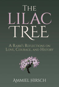 Google epub books free download The Lilac Tree: A Rabbi's Reflections on Love, Courage, and History 9781637587461 by Ammiel Hirsch, Ammiel Hirsch