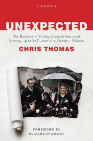 Title: Unexpected: The Backstory of Finding Elizabeth Smart and Growing Up in the Culture of an American Religion, Author: Chris Thomas