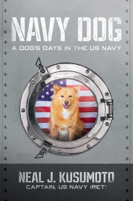 Title: Navy Dog: A Dog's Days in the US Navy, Author: Neal J. Kusumoto US Navy (ret)