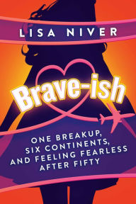 Ebook free downloads Brave-ish: One Breakup, Six Continents, and Feeling Fearless After Fifty MOBI DJVU CHM