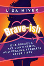 Brave-ish: One Breakup, Six Continents, and Feeling Fearless After Fifty