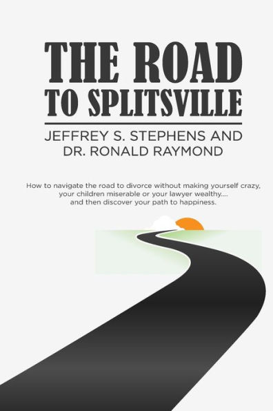 the Road to Splitsville: How Navigate Divorce without Making Yourself Crazy, Your Children Miserable, or Lawyer Wealthy...