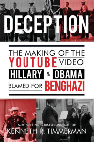 Title: Deception: The Making of the YouTube Video Hillary and Obama Blamed for Benghazi:, Author: Kenneth J. Timmerman