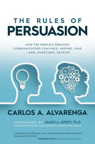 The Rules of Persuasion: How the World's Greatest Communicators Convince, Inspire, Lead-and, Sometimes, Deceive