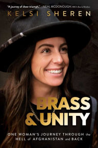Title: Brass & Unity: One Woman's Journey Through the Hell of Afghanistan and Back, Author: Kelsi Sheren