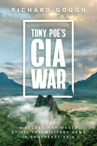 Title: Tony Poe's CIA War: A Secret War Waged by His Paramilitary Army in Southeast Asia:, Author: Richard Gough