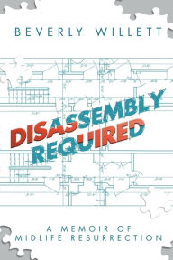 Title: Disassembly Required: A Memoir of Midlife Resurrection:, Author: Beverly Willett