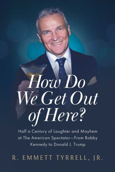 How Do We Get Out of Here?: Half a Century Laughter and Mayhem at The American Spectator-From Bobby Kennedy to Donald J. Trump