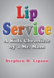 Title: Lip Service: A Kids Chronicle by a Mr. Mom, Author: Stephen H. Lipson