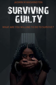 Title: Surviving Guilty: What Are You Willing To Do To Survive?, Author: Jasmin Washington