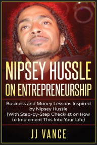 Title: Nipsey Hussle on Entrepreneurship: Business and Money Lessons Inspired by Nipsey Hussle (With Step by Step Checklist on How to Implement This into Your Life), Author: Jj Vance