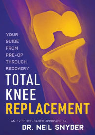 Title: Total Knee Replacement: An Evidence-Based Approach Your Guide from Pre-op through Recovery:, Author: Neil Snyder