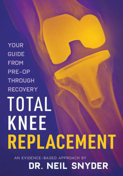 Total Knee Replacement: An Evidence-Based Approach Your Guide from Pre-op through Recovery: