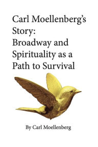 Downloading free ebooks Carl Moellenberg's Story: Broadway and Spirituality as a Path to Survival