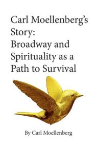 Title: Carl Moellenberg's Story: Broadway and Spirituality as a Path to Survival, Author: Carl Moellenberg