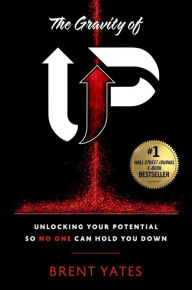 Title: The Gravity of Up: Unlocking Your Potential So No One Can Hold You Down, Author: Brent Yates