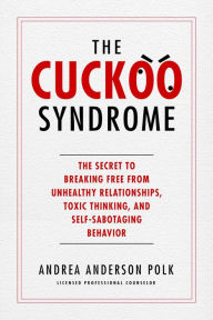Title: The Cuckoo Syndrome: The Secret to Breaking Free from Unhealthy Relationships, Toxic Thinking, and Self-Sabotaging Behavior, Author: Andrea Anderson Polk