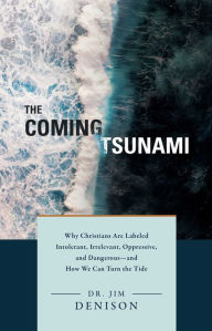 Title: The Coming Tsunami: Why Christians Are Labeled Intolerant, Irrelevant, Oppressive, and Dangerous-and How We Can Turn the Tide, Author: Jim Denison