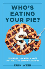 Title: Who's Eating Your Pie?: Essential Financial Advice that Will Transform Your Life, Author: Erik Weir