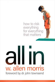 Title: All In: How to Risk Everything for Everything that Matters, Author: W. Allen Morris