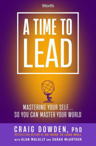 Title: A Time to Lead: Mastering Your Self . . . So You Can Master Your World, Author: Craig Dowden