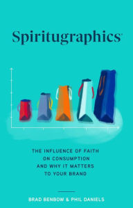 Title: Spiritugraphics: The Influence of Faith on Consumption and Why It Matters to Your Brand, Author: Brad Benbow