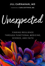 Title: Unexpected: Finding Resilience through Functional Medicine, Science, and Faith, Author: Jill Carnahan MD