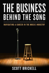 Title: The Business Behind the Song: Navigating a Career in the Music Industry, Author: Scott Brickell