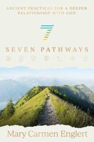 Title: Seven Pathways: Ancient Practices for a Deeper Relationship with God, Author: Mary Carmen Englert