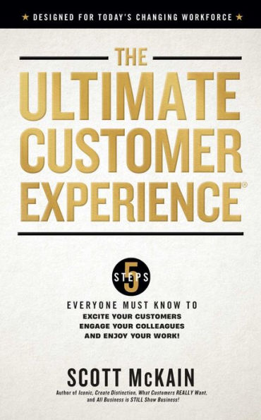 The Ultimate Customer Experience: 5 Steps Everyone Must Know to Excite Your Customers, Engage Colleagues, and Enjoy Work