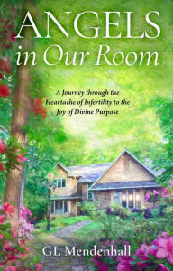 Download books ipod free Angels in Our Room: A Journey through the Heartache of Infertility to the Joy of Divine Purpose 9781637632161 by GL Mendenhall