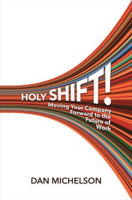 Title: Holy Shift!: Moving Your Company Forward to the Future of Work, Author: Dan Michelson